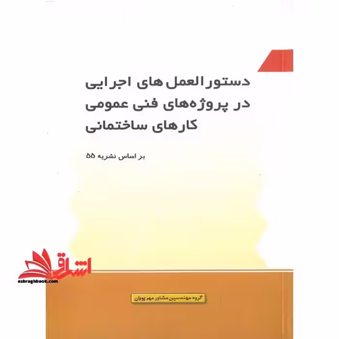دستورالعمل های اجرایی در پروژه های فنی عمومی کارهای ساختمانی بر اساس نشریه 55 - فروشگاه کتاب اشراق