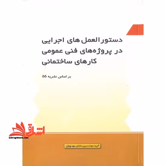 دستورالعمل های اجرایی در پروژه های فنی عمومی کارهای ساختمانی بر اساس نشریه 55 - فروشگاه کتاب اشراق