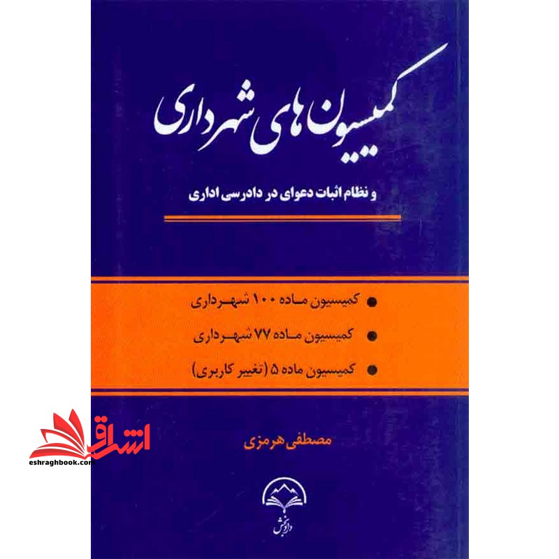 کمیسیون های شهرداری و نظام اثبات دعوای در دادرسی اداری کمیسیون ماده 100 شهرداری/کمیسیون ماده77شهرداری/کمیسیون ماده5 (تغییر کاربردی) - فروشگاه کتاب اشراق