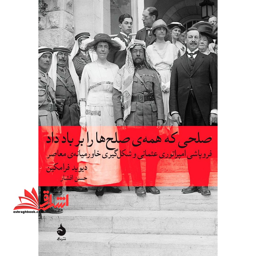 صلحی که همه صلح ها را بر باد داد (فروپاشی امپراطوری عثمانی و شکل گیری خاورمیانه ی معاصر) - فروشگاه کتاب اشراق