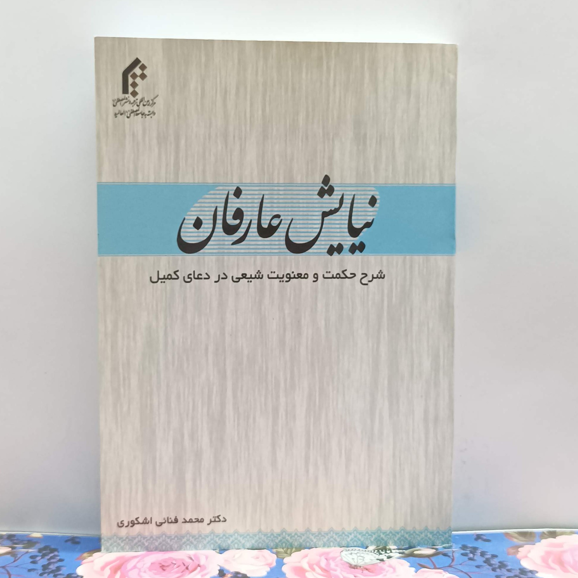 نیایش عارفان شرح حکمت و معنویت شیعی در دعای کمیل دکتر محمد فنایی اشکوری