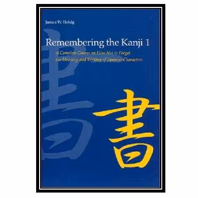 کتاب Remembering the Kanji 1: A Complete Course on How Not to Forget the Meaning and Writing of Japanese Characters اثر James W. Heisig انتشارات مؤلفین طلایی