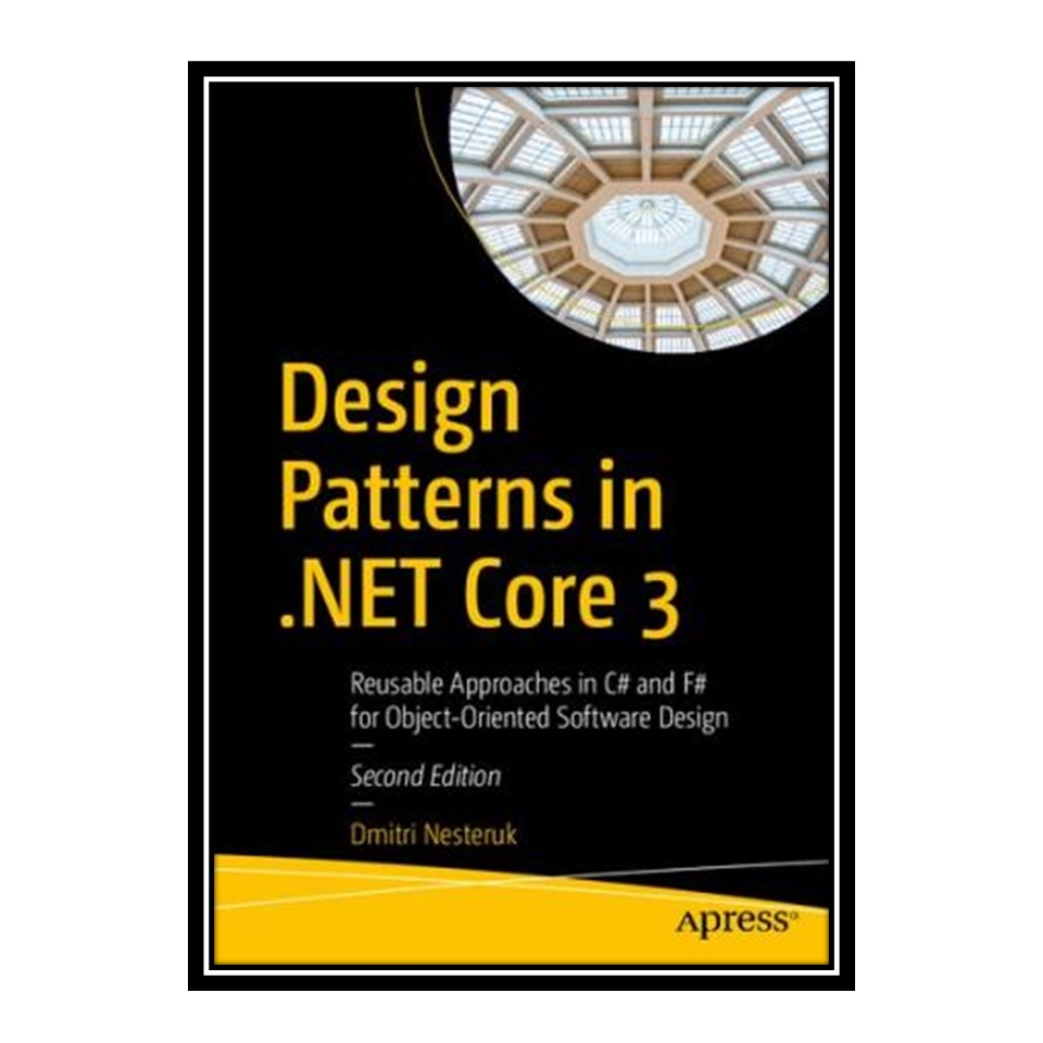 کتاب Design Patterns in NET Core 3: Reusable Approaches in C# and F# for Object-Oriented Software Design اثر Dmitri Nesteruk انتشارات مؤلفین طلایی