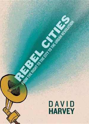 [PDF] دانلود کتاب Rebel Cities - From The Right To The City To The Urban Revolution, 2012