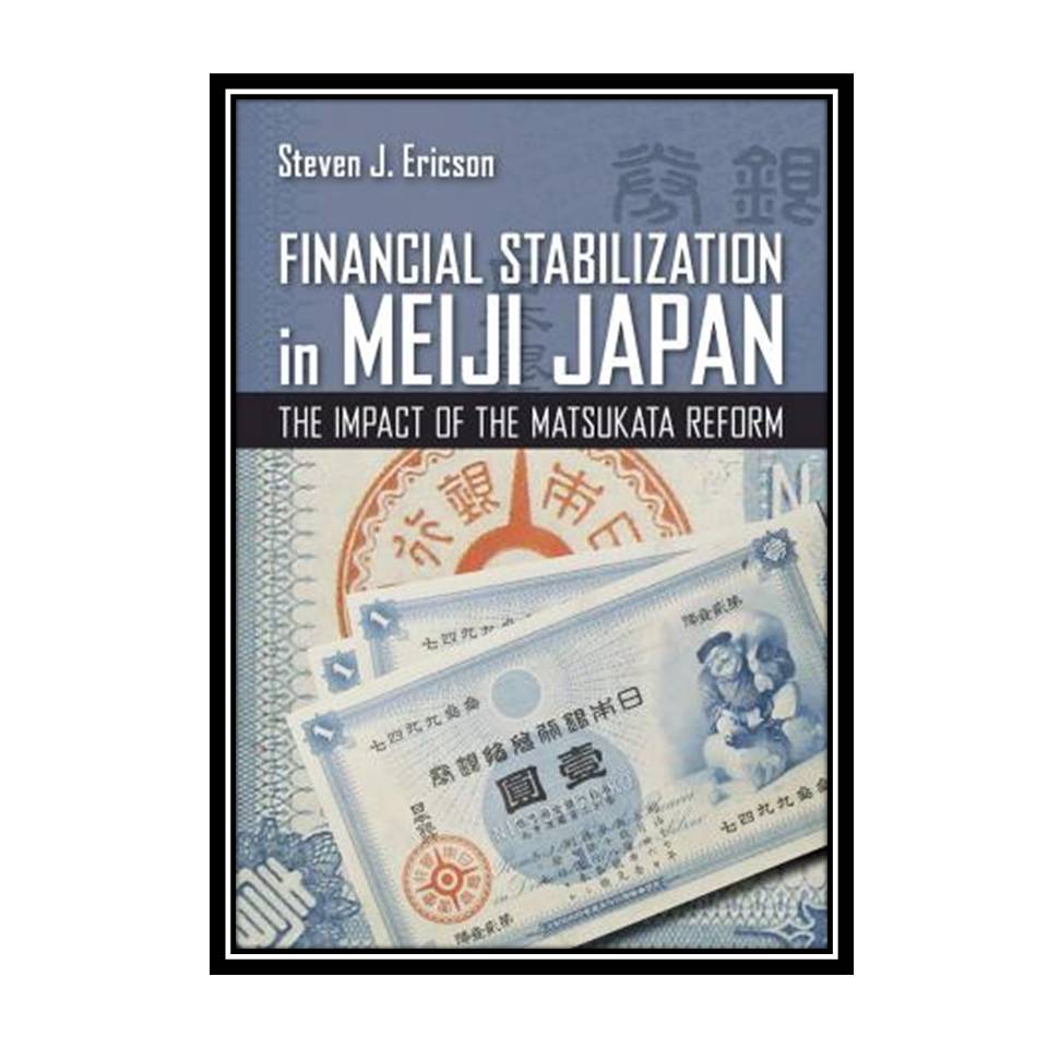 کتاب Financial Stabilization in Meiji Japan: The Impact of the Matsukata Reform اثر Steven J. Ericson انتشارات مؤلفین طلایی