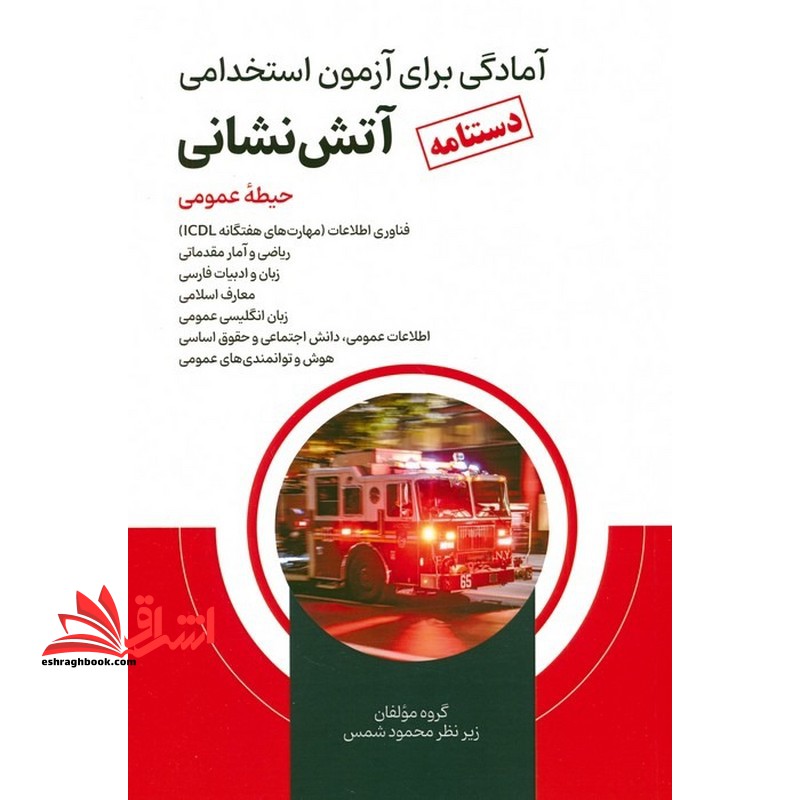 آمادگی برای آزمون استخدامی آتش نشانی (دستنامه) حیطه عمومی فناوری اطلاعات ، ریاضی و آمار مقدماتی ، زبان و ادبیات فارسی ، معارف اسلامی ، زبان انگلیسی عمومی ، اطلاعات عمومی ، دانش اجتماعی ، و حقوق اساسی ، هوش و توانمندی های عمومی - فروشگاه کتاب اشراق