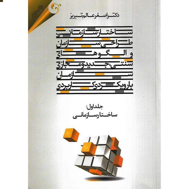 ساختار سازمانی، طراحی سازمان و الگوهای سنتی، جدید و مجازی سازمان با رویکردی کاربردی (جلد اول: ساختار سازمانی)