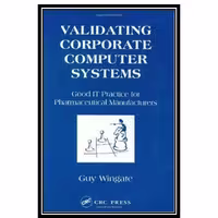 کتاب Validating Corporate Computer Systems: Good IT Practice for Pharmaceutical Manufacturers اثر Guy Wingate انتشارات مؤلفین طلایی