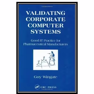 کتاب Validating Corporate Computer Systems: Good IT Practice for Pharmaceutical Manufacturers اثر Guy Wingate انتشارات مؤلفین طلایی