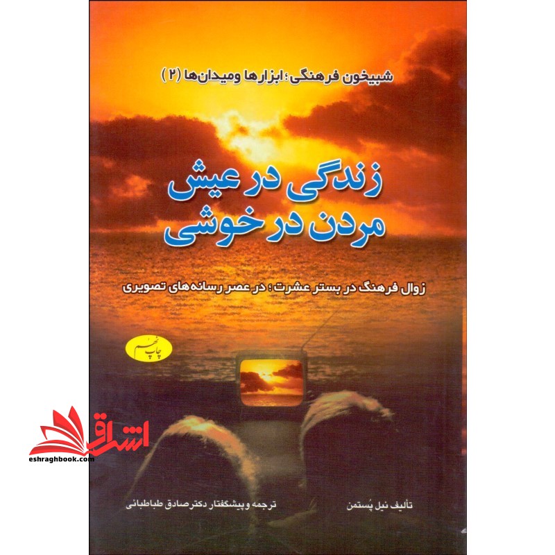 کتاب زندگی در عیش مردن در خوشی - (زوال فرهنگ در بستر عشرت، در عصر رسانه های تصویری) - فروشگاه کتاب اشراق