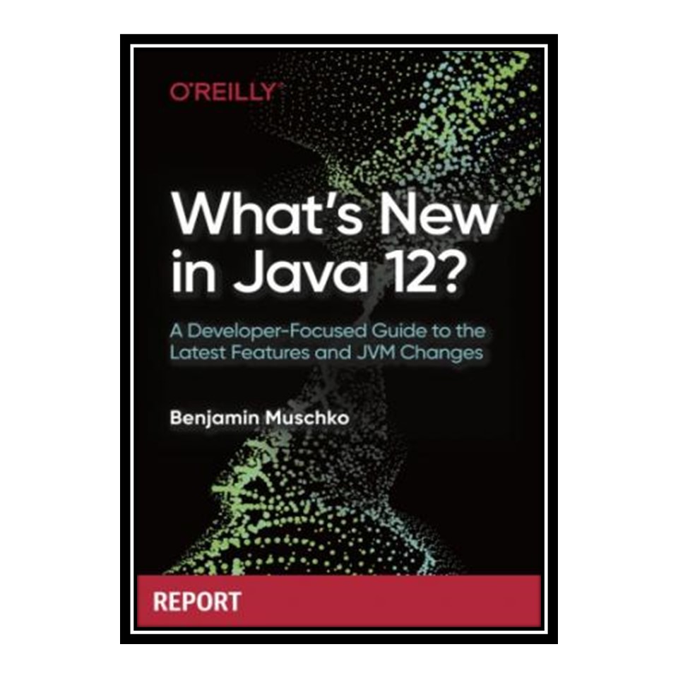 کتاب What’s New in Java 12 اثر Benjamin Muschko انتشارات مؤلفین طلایی