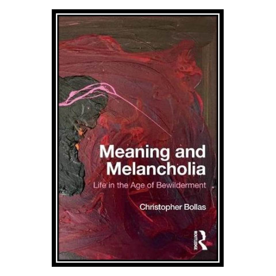 کتاب Meaning and Melancholia: Life in the Age of Bewilderment اثر Christopher Bollas انتشارات مؤلفین طلایی