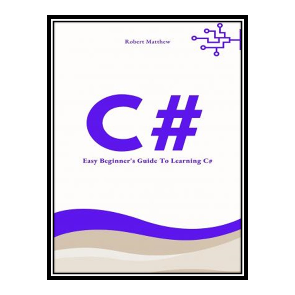 کتاب 	 C#: Easy Beginner's Guide to Learning C# اثر Robert Matthew انتشارات مؤلفین طلایی