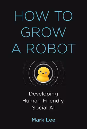 خرید و دانلود نسخه کامل کتاب How to Grow a Robot: Developing Human-Friendly, Social AI
