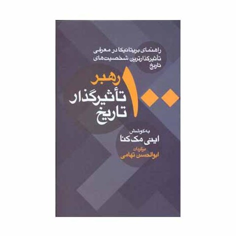 کتاب 100 رهبر تاثیر گذار تاریخ به کوشش اینی مک کنا و ترجمه ابوالحسن تهامی