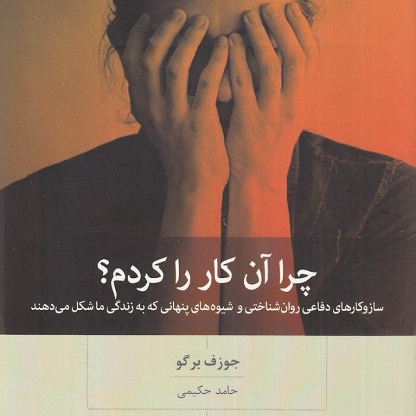 چرا آن کار را کردم؟ ساز و کارهای دفاعی روان شناختی و شیوههای پنهانی که به زندگی ما شکل میدهند