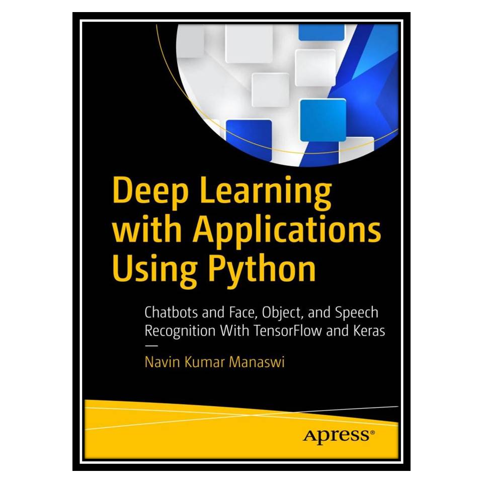 کتاب Deep Learning with Applications Using Python: Chatbots and Face, Object, and Speech Recognition with Tensorflow and Keras اثر Navin Kumar Manaswi انتشارات مؤلفین طلایی