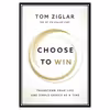 کتاب Choose to Win Transform Your Life, One Simple Choice at a Time اثر Tom Ziglar انتشارات مؤلفین طلایی