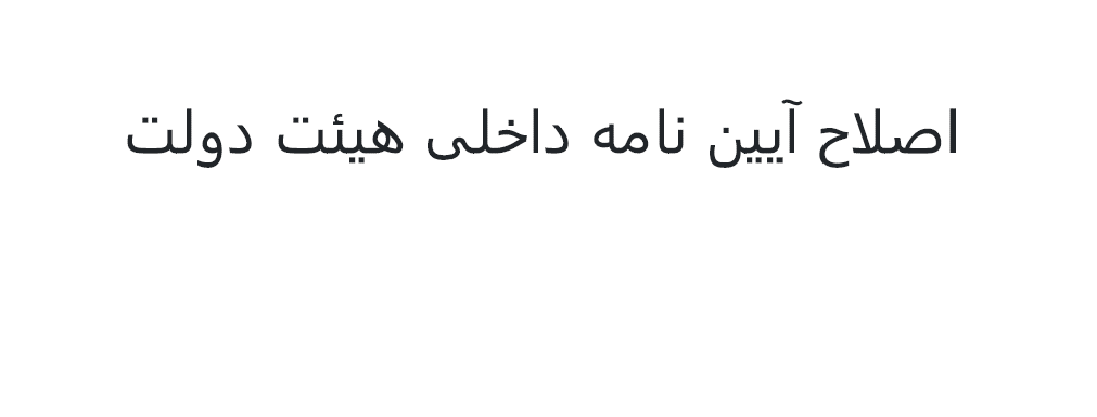 اصلاح آیین نامه داخلی هیئت دولت - مصوب سال 1402 هجری شمسی
