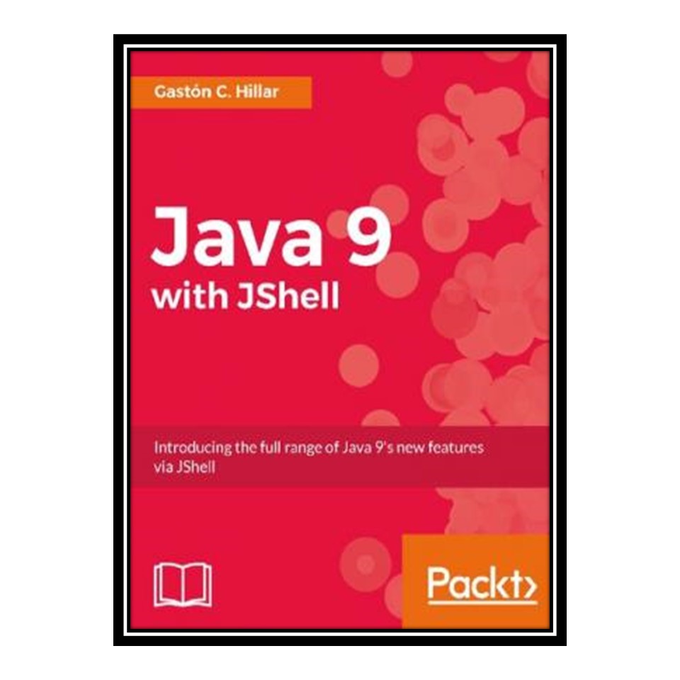 کتاب Java 9 with JShell Introducing the full range of Java s new features via JShell اثر Gastón C Hillar انتشارات مؤلفین طلایی