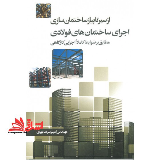 از سیر تا پیاز ساختمان سازی اجرای ساختمان های فولادی (مطابق بر ضوابط کاملا اجرایی کارگاهی) - فروشگاه کتاب اشراق