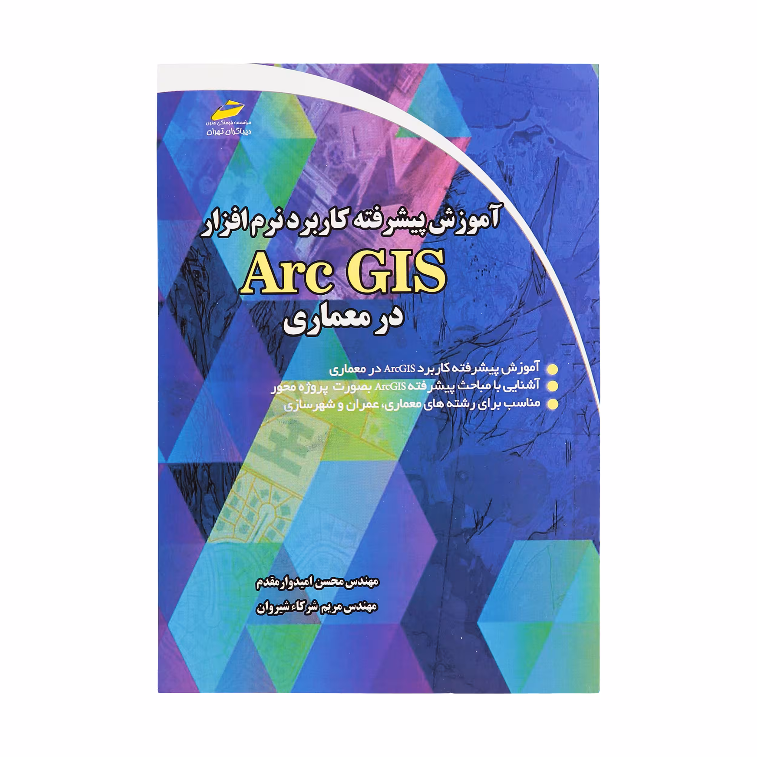 کتاب آموزش پیشرفته کاربرد نرم افزار ARC GIS در معماری اثر محسن امیدوار و مریم شرکا شیروان انتشارات دیباگران تهران