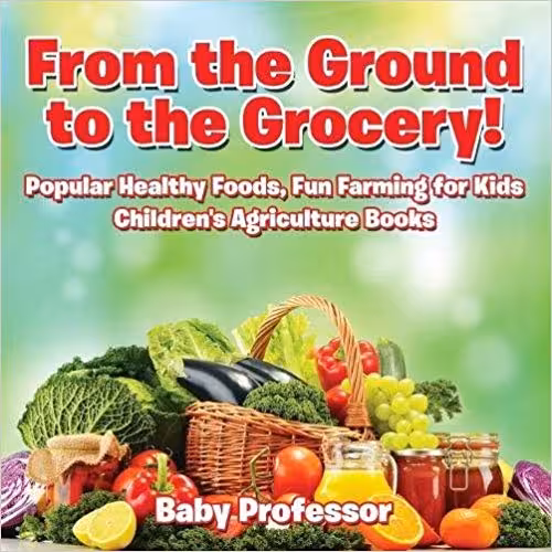 خرید و دانلود نسخه کامل کتاب From the Ground to the Grocery! Popular Healthy Foods, Fun Farming for Kids - Children's Agriculture Books