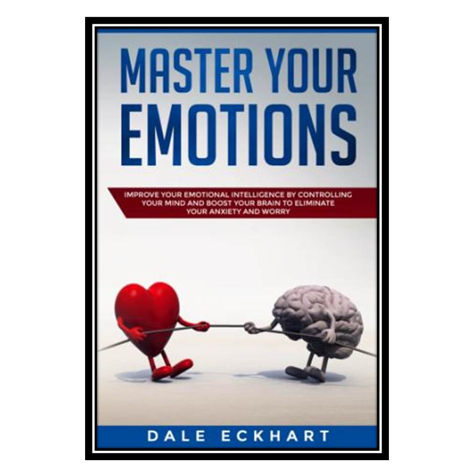کتاب Master your emotions: Improve your emotional intelligence by controlling your mind and boost your brain اثر Dale Eckhart انتشارات مؤلفین طلایی