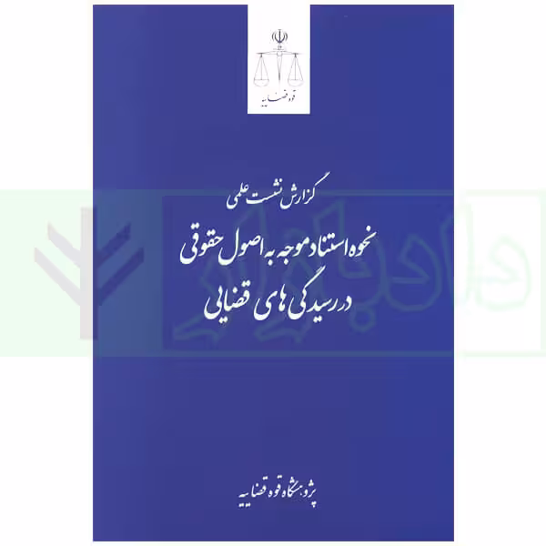 گزارش نشست علمی نحوه استناد موجه به اصول حقوقی در رسیدگی های قضایی | پژوهشگاه قوه قضاییه