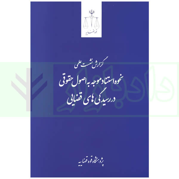 گزارش نشست علمی نحوه استناد موجه به اصول حقوقی در رسیدگی های قضایی | پژوهشگاه قوه قضاییه