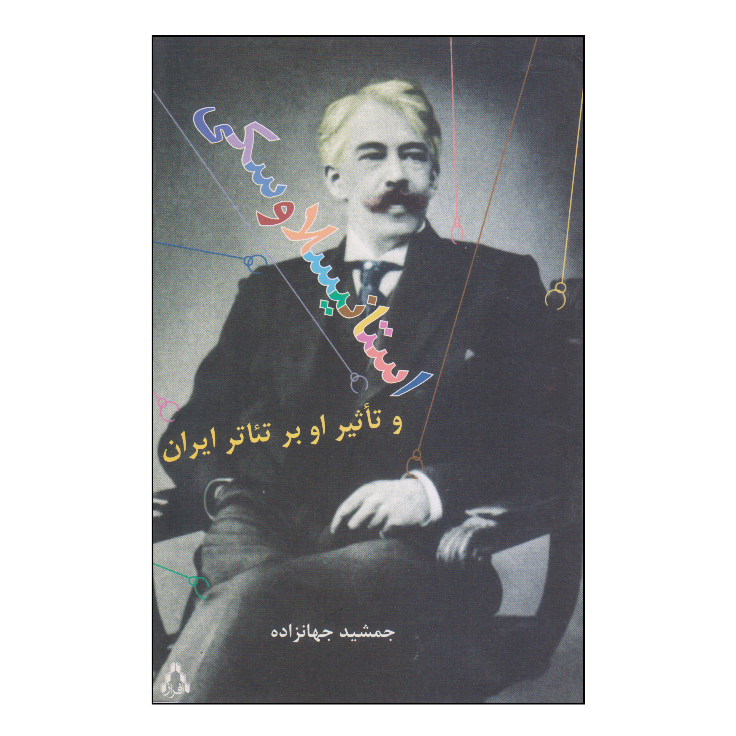 کتاب استانیسلاوسکی و تاثیر او بر تئاتر ایران اثر جمشید جهانزاده انتشارات افراز