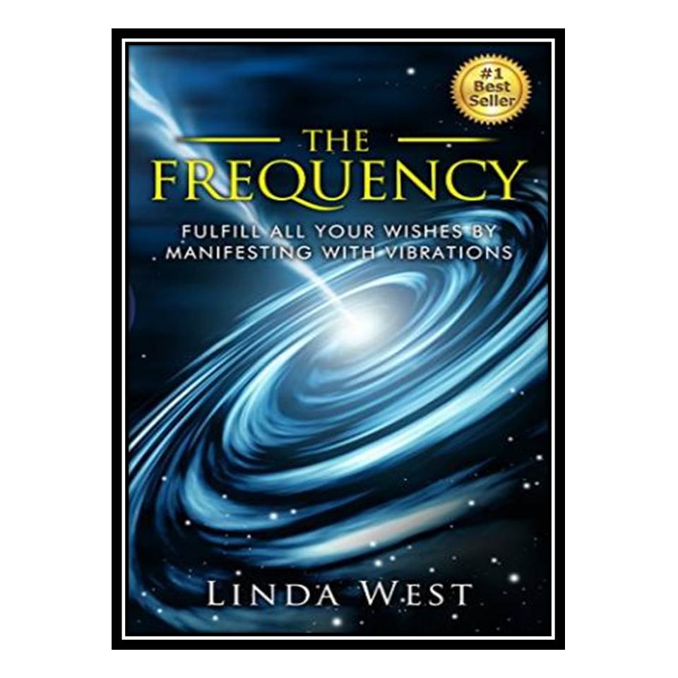 کتاب The Frequency: Fulfill all Your Wishes by Manifesting With Vibrations اثر Linda West انتشارات مؤلفین طلایی