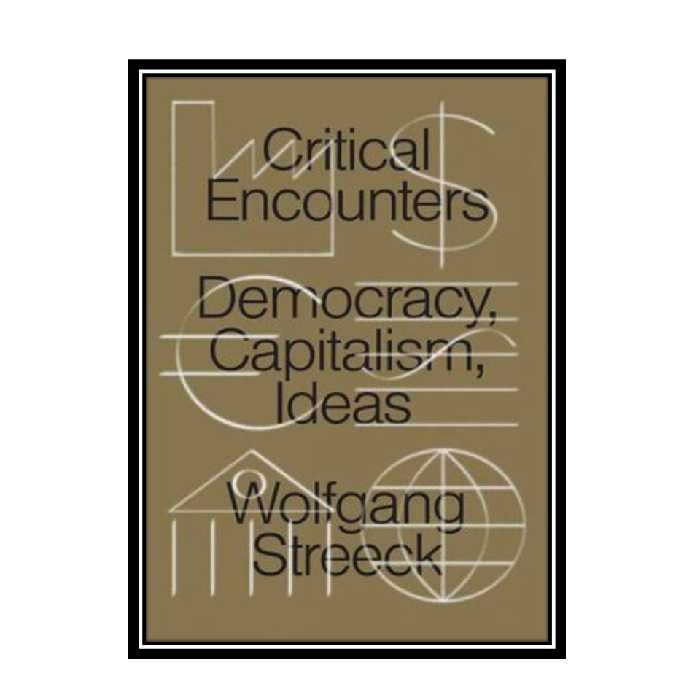 کتاب Critical Encounters: Capitalism, Democracy, Ideas اثر Wolfgang Streeck انتشارات مؤلفین طلایی