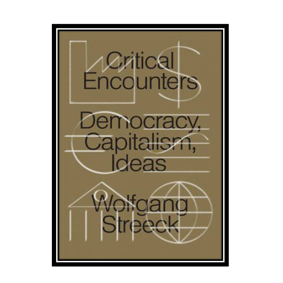 کتاب Critical Encounters: Capitalism, Democracy, Ideas اثر Wolfgang Streeck انتشارات مؤلفین طلایی