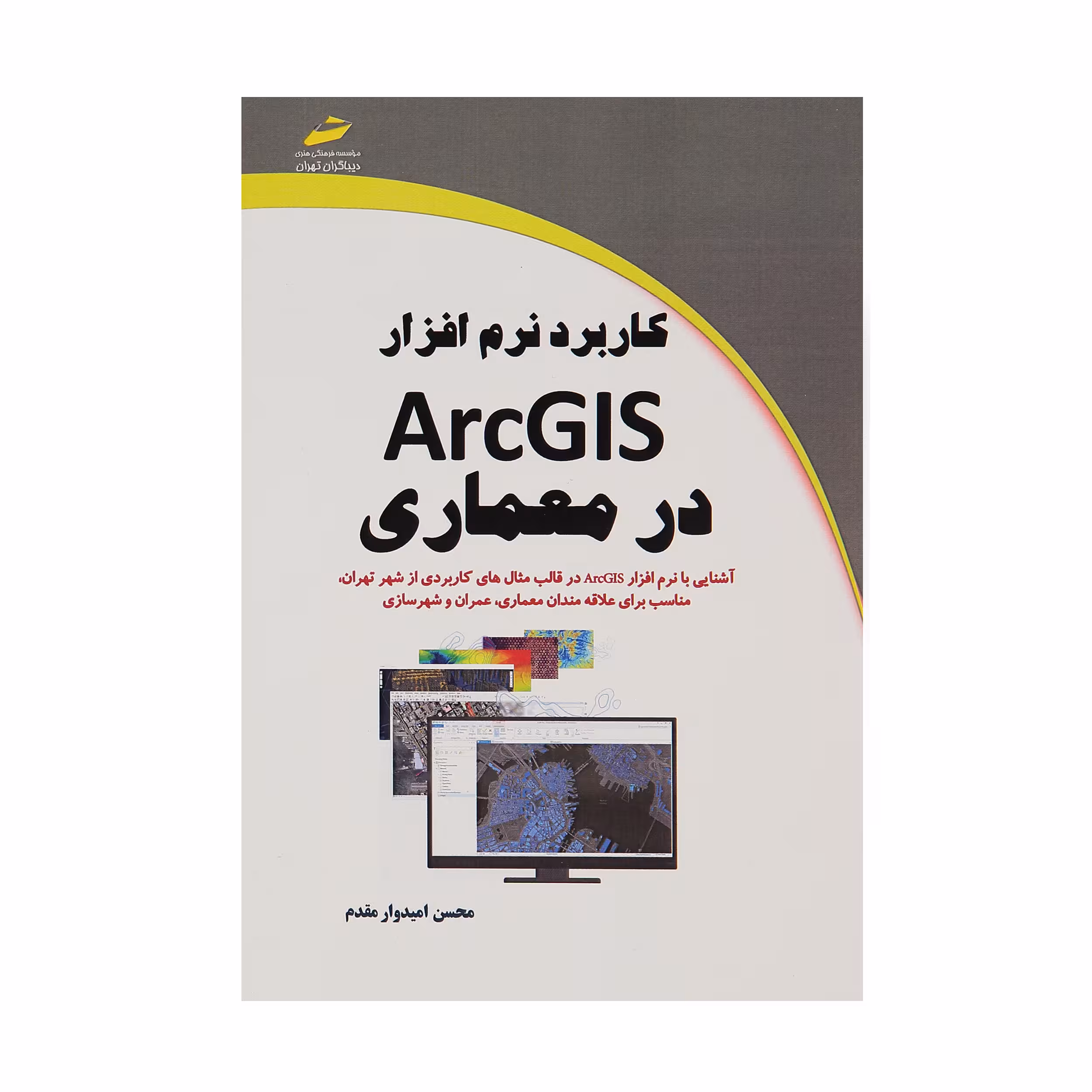 کتاب کاربرد نرم افزار ArcGIS در معماری اثر محسن امیدوار مقدم انتشارات دیباگران تهران 