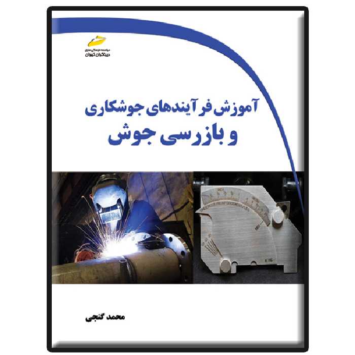کتاب آموزش فرآیندهای جوشکاری و بازرسی جوش اثر محمد گنجی انتشارات دیباگران تهران