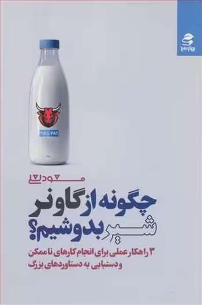 چگونه از گاو نرشیر بدوشیم؟ (3 راهکار عملی برای انجام کارهای ناممکن و دستیابی به دستاوردهای بزرگ) - کتاب‌فروشی کوچه کتاب