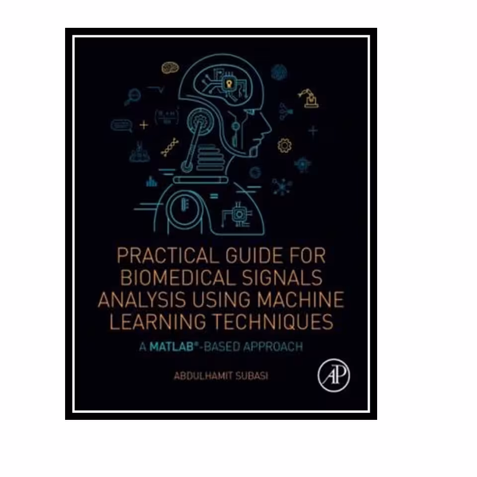 کتاب Practical Guide for Biomedical Signals Analysis Using Machine Learning Techniques: A MATLAB Based Approach اثر Abdulhamit Subasi انتشارات مؤلفین طلایی