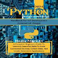 خرید و دانلود نسخه کامل کتاب Python Programming Handbook For IoT Development : A Complete Beginners Guide To Learning Essential Skills To Build Connected Devices, Collect Data And Create Innovative Applications