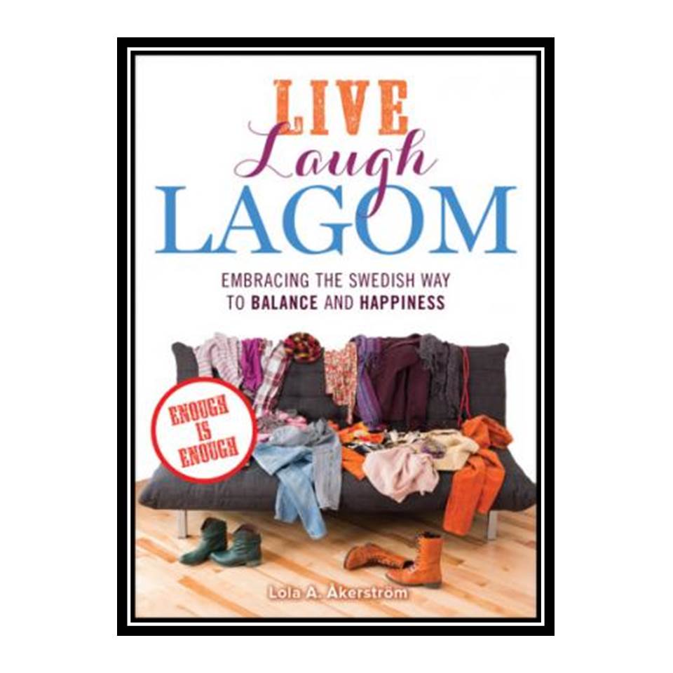 کتاب Live Laugh Lagom Enough Is Enough--Embracing the Swedish Way to Balance and Happiness اثر Lola A Åkerström انتشارات مؤلفین طلایی