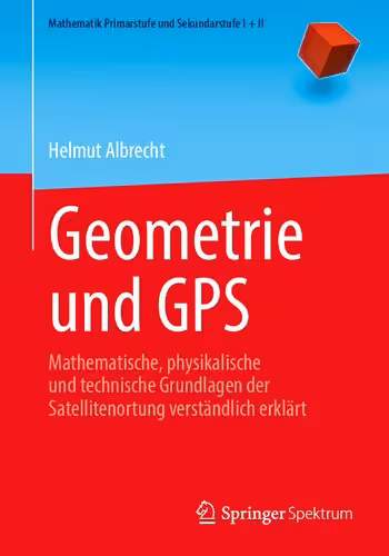خرید و دانلود نسخه کامل کتاب Geometrie und GPS: Mathematische, physikalische und technische Grundlagen der Satellitenortung verständlich erklärt