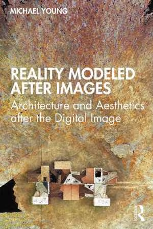 [PDF] دانلود کتاب Reality Modeled After Images - Architecture And Aesthetics After The Digital Image, 2021