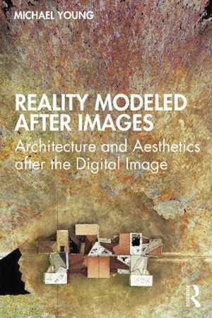 [PDF] دانلود کتاب Reality Modeled After Images - Architecture And Aesthetics After The Digital Image, 2021