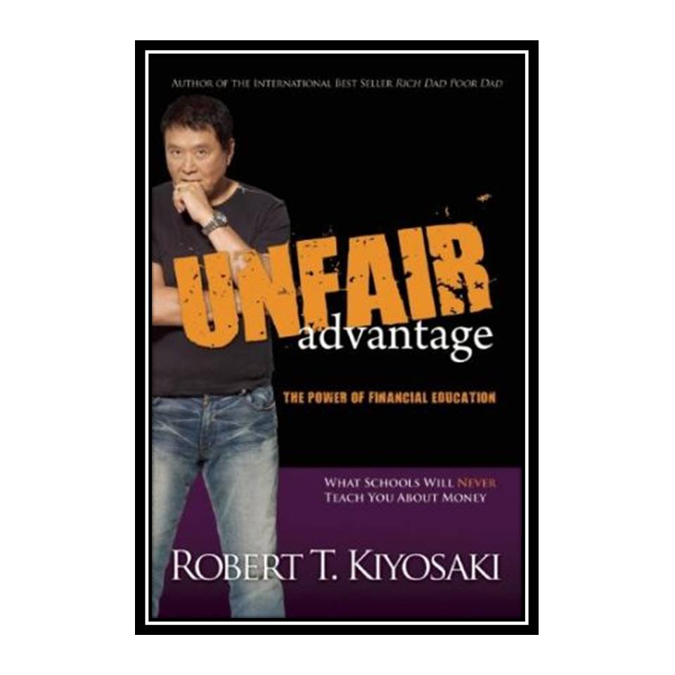 کتاب Unfair Advantage: The Power of Financial Education اثر Robert T. Kiyosaki انتشارات مؤلفین طلایی