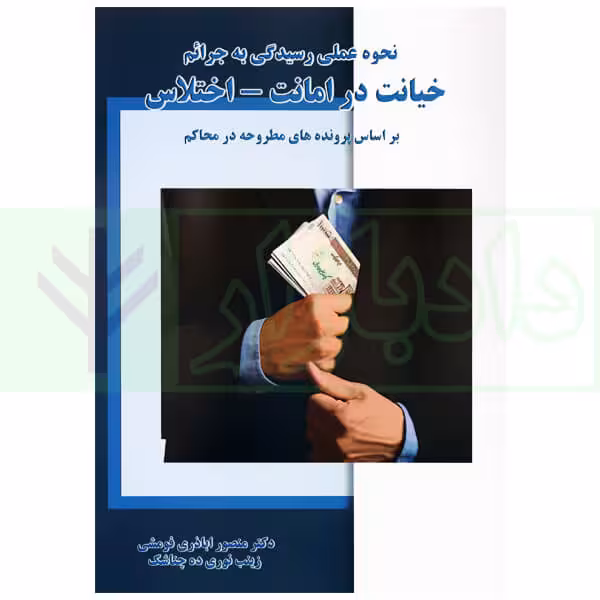 نحوه عملی رسیدگی به جرائم خیانت در امانت-اختلاس (بر اساس پرونده های مطروحه در محاکم)| اباذری فومشی