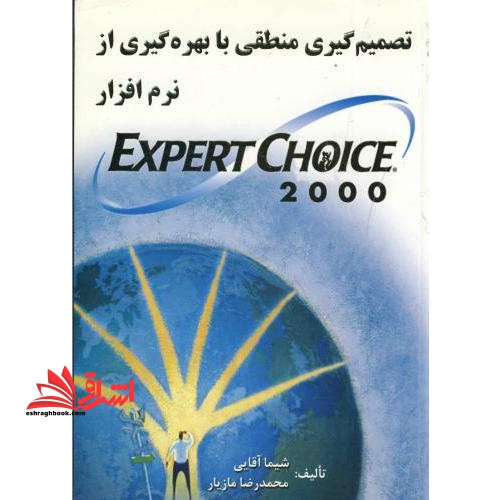 تصمیم گیری منطقی با بهره گیری از نرم افزار Expert Choice 2000 - فروشگاه کتاب اشراق