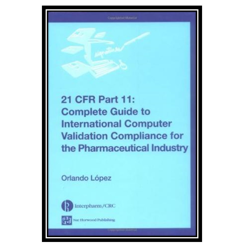 کتاب 21 CFR 11: Complete Guide to International Computer Validation Compliance for the Pharmaceutical Industry اثر Orlando Lopez انتشارات مؤلفین طلایی