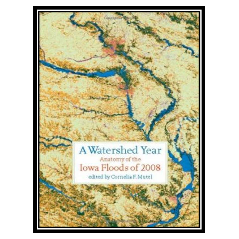 کتاب A Watershed Year: Anatomy of the Iowa Floods of 2008 (Bur Oak Book) اثر Cornelia F Mutel انتشارات مؤلفین طلایی