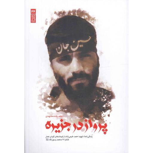 پرواز در جزیره - بیست و هفتی ها 26 (زندگی نامه شهید احمد خرمی شاد؛ از فرماندگان گردان عمار لشکر 27 محمد رسول الله)