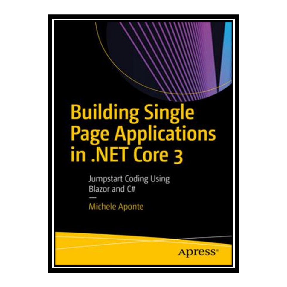 کتاب 	 Building Single Page Applications in NET Core 3: Jumpstart Coding Using Blazor and C# اثر Michele Aponte انتشارات مؤلفین طلایی